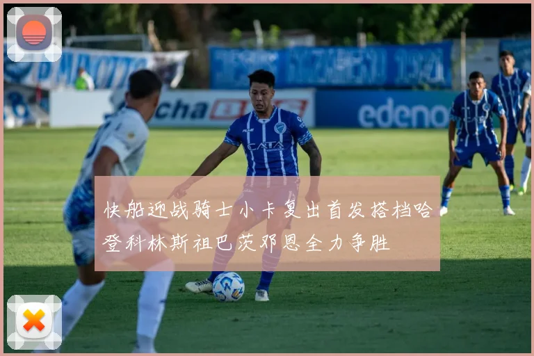 快船迎战骑士小卡复出首发搭档哈登科林斯祖巴茨邓恩全力争胜