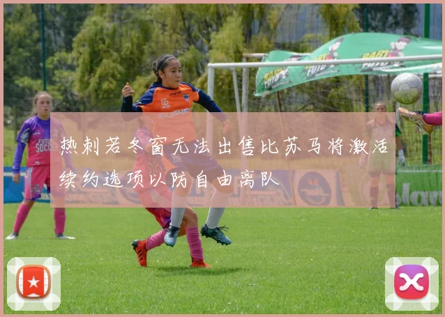 热刺若冬窗无法出售比苏马将激活续约选项以防自由离队