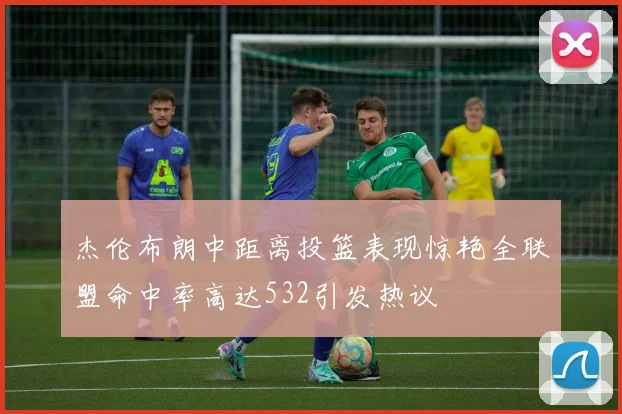 杰伦布朗中距离投篮表现惊艳全联盟命中率高达532引发热议