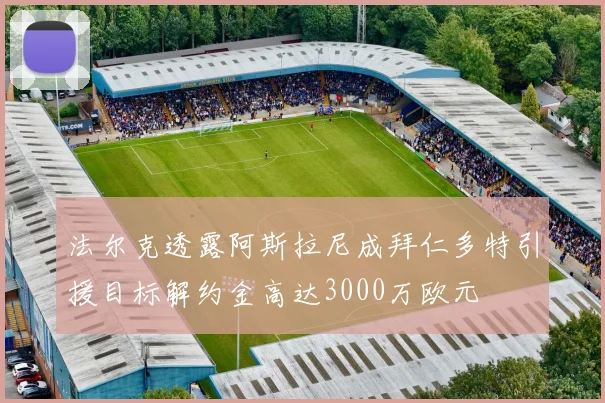 法尔克透露阿斯拉尼成拜仁多特引援目标解约金高达3000万欧元